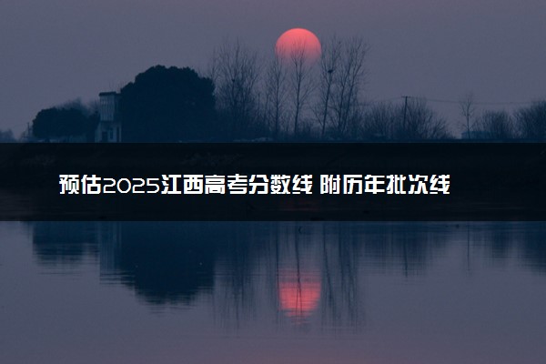 预估2025江西高考分数线 附历年批次线汇总
