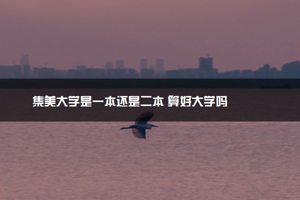 集美大学是一本还是二本 算好大学吗