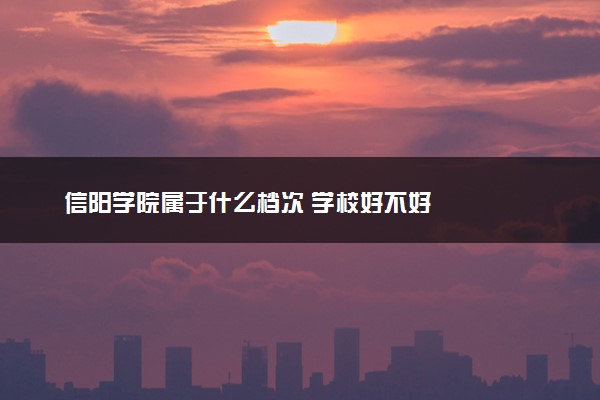信阳学院属于什么档次 学校好不好