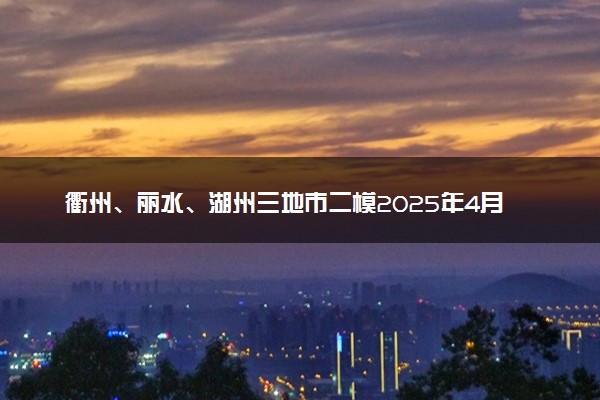 衢州、丽水、湖州三地市二模2025年4月高三教学质检试题及答案汇总