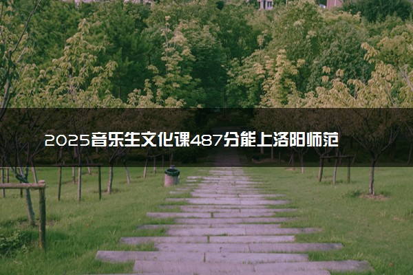 2025音乐生文化课487分能上洛阳师范学院吗