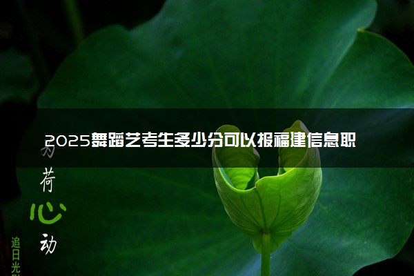 2025舞蹈艺考生多少分可以报福建信息职业技术学院