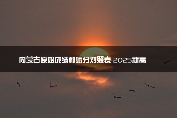 内蒙古原始成绩和赋分对照表 2025新高考赋分计算公式