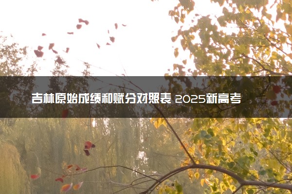 吉林原始成绩和赋分对照表 2025新高考赋分计算公式