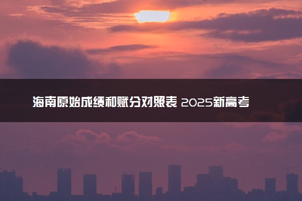 海南原始成绩和赋分对照表 2025新高考赋分计算公式