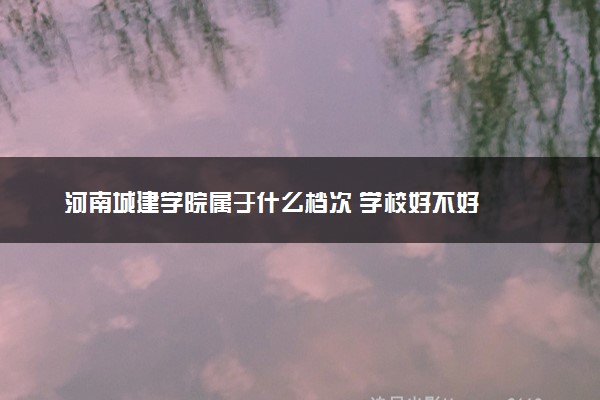河南城建学院属于什么档次 学校好不好