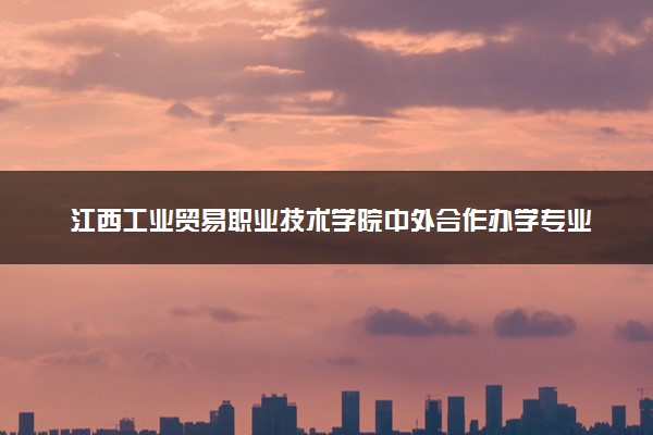 江西工业贸易职业技术学院中外合作办学专业有哪些 好就业吗