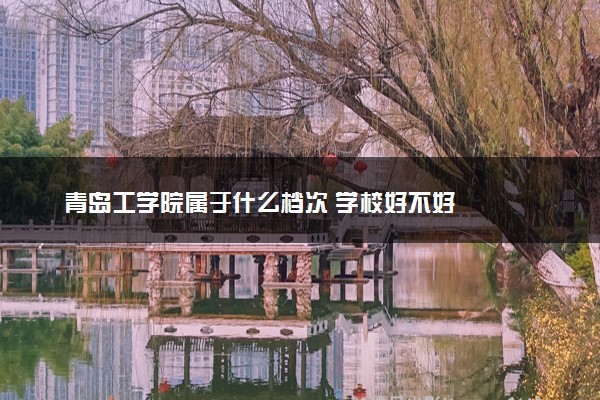 青岛工学院属于什么档次 学校好不好