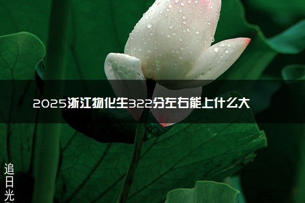 2025浙江物化生322分左右能上什么大学 可以报考的院校名单