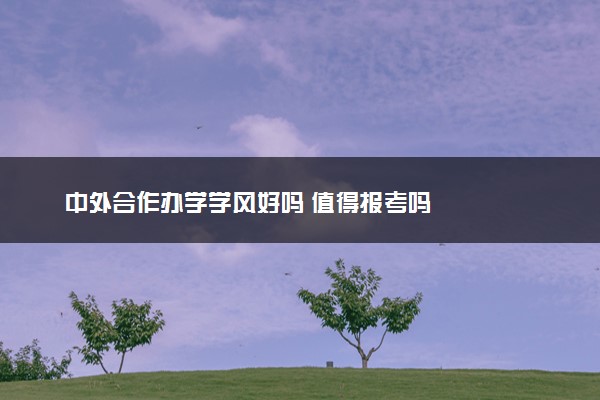 中外合作办学学风好吗 值得报考吗
