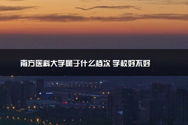 南方医科大学属于什么档次 学校好不好
