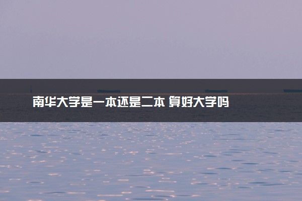南华大学是一本还是二本 算好大学吗