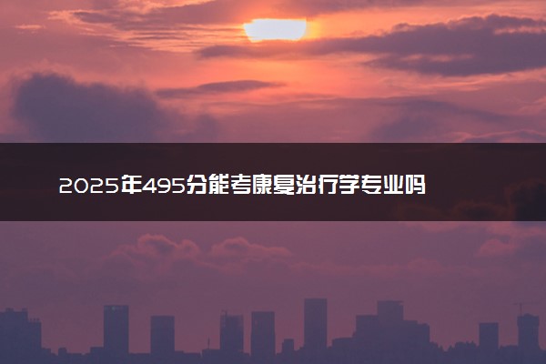 2025年495分能考康复治疗学专业吗 495分康复治疗学专业大学推荐