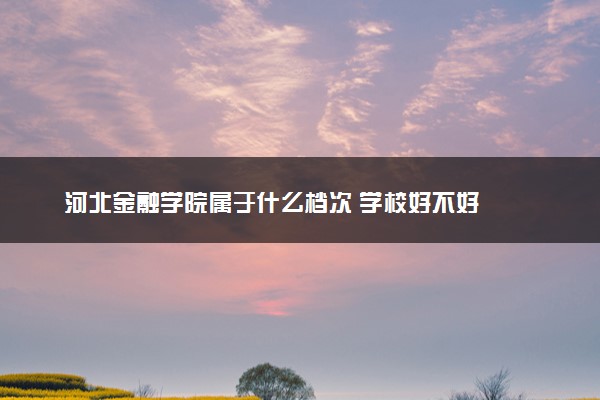 河北金融学院属于什么档次 学校好不好