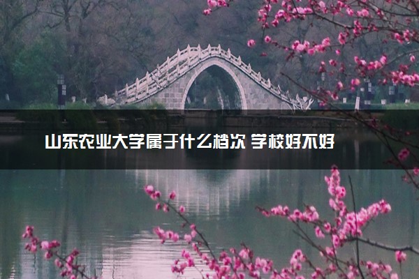山东农业大学属于什么档次 学校好不好