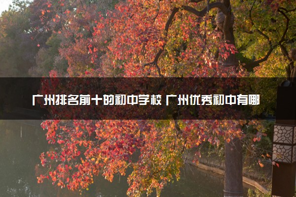 广州排名前十的初中学校 广州优秀初中有哪些
