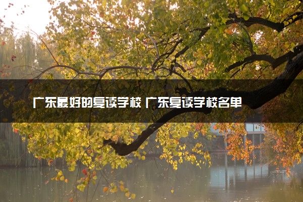 广东最好的复读学校 广东复读学校名单