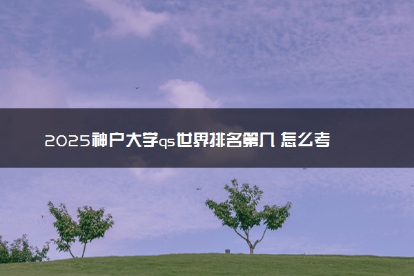 2025神户大学qs世界排名第几 怎么考进去