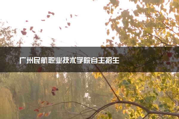 广州民航职业技术学院自主招生