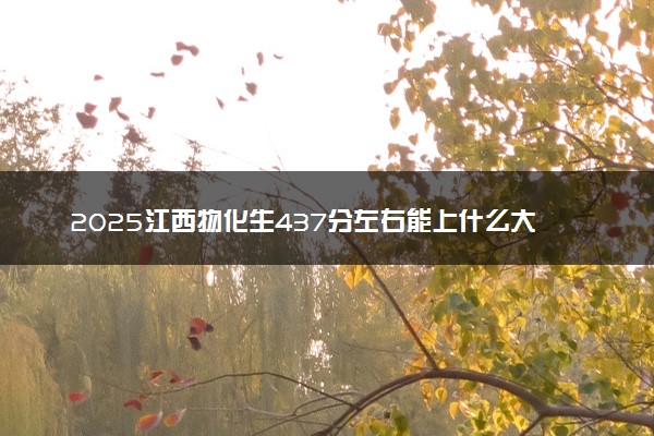 2025江西物化生437分左右能上什么大学 可以报考的院校名单