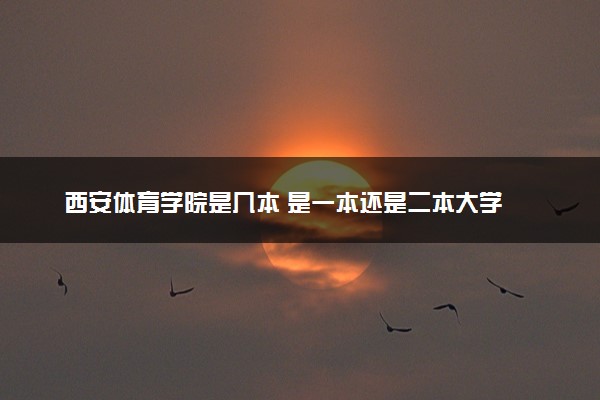 西安体育学院是几本 是一本还是二本大学