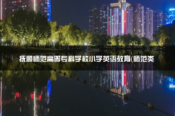 抚顺师范高等专科学校小学英语教育（师范类）专业怎么样 录取分数线多少