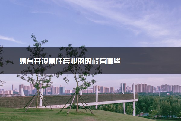 烟台开设烹饪专业的职校有哪些