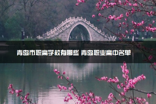 青岛市职高学校有哪些 青岛职业高中名单