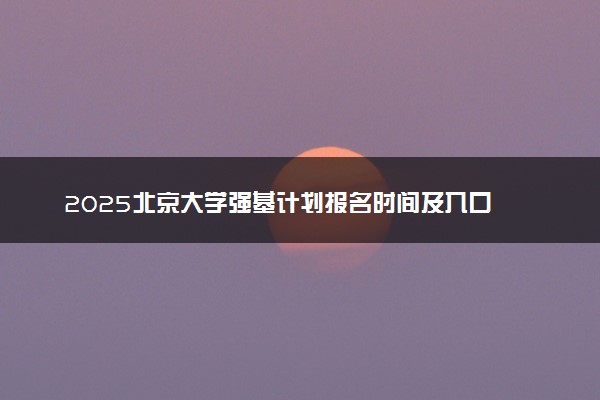 2025北京大学强基计划报名时间及入口 在哪报名
