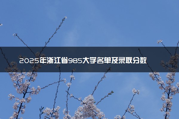 2025年浙江省985大学名单及录取分数线 全国排名第几