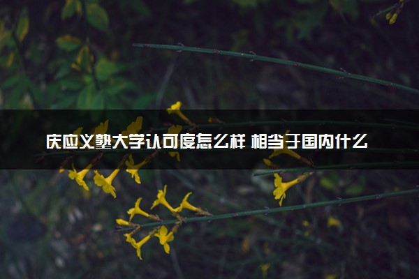 庆应义塾大学认可度怎么样 相当于国内什么大学