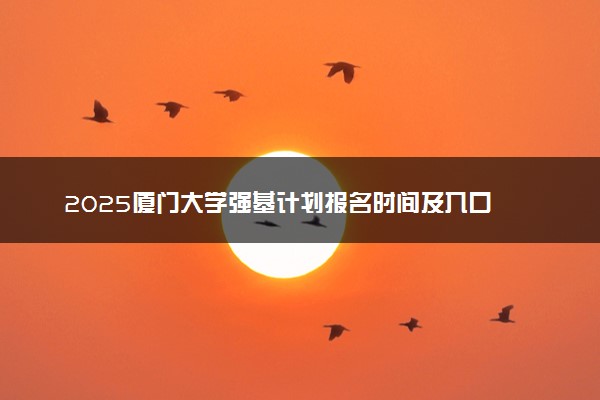 2025厦门大学强基计划报名时间及入口 在哪报名