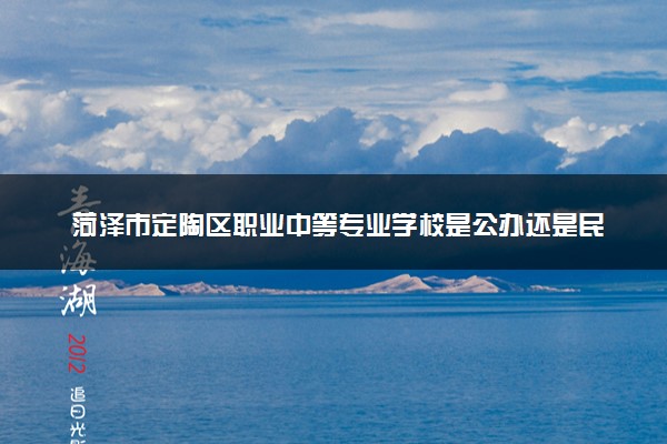 菏泽市定陶区职业中等专业学校是公办还是民办 是全日制吗