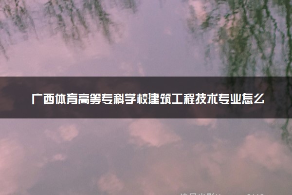 广西体育高等专科学校建筑工程技术专业怎么样 录取分数线多少