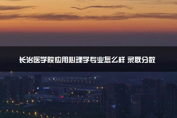 长治医学院应用心理学专业怎么样 录取分数线多少