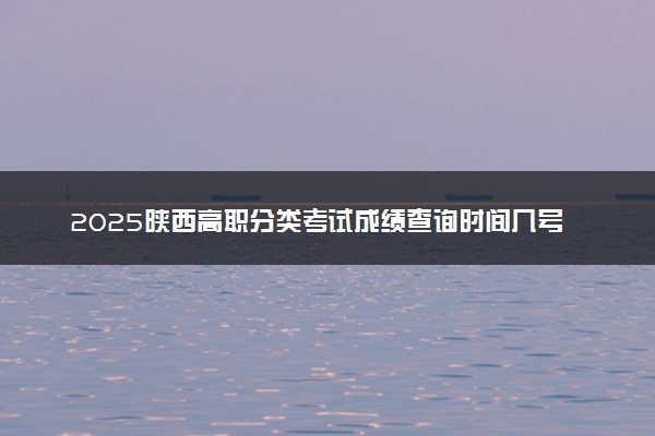 2025陕西高职分类考试成绩查询时间几号 什么时候公布分数