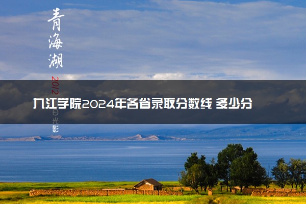 九江学院2024年各省录取分数线 多少分能考上