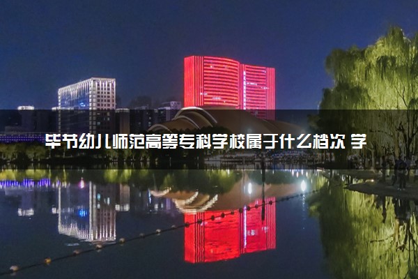 毕节幼儿师范高等专科学校属于什么档次 学校好不好