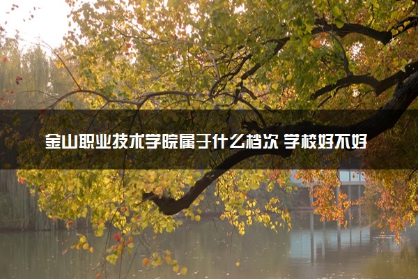 金山职业技术学院属于什么档次 学校好不好