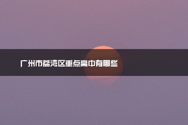广州市荔湾区重点高中有哪些