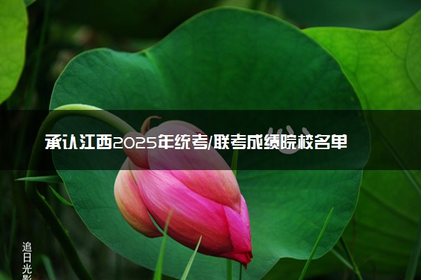 承认江西2025年统考/联考成绩院校名单汇总 有哪些专业
