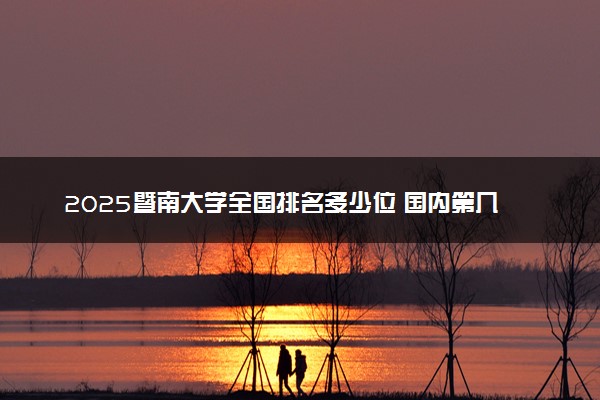 2025暨南大学全国排名多少位 国内第几名