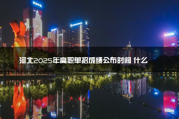 河北2025年高职单招成绩公布时间 什么时候出分