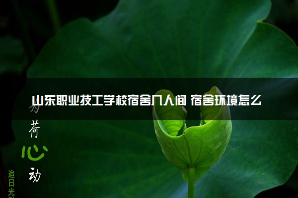 山东职业技工学校宿舍几人间 宿舍环境怎么样