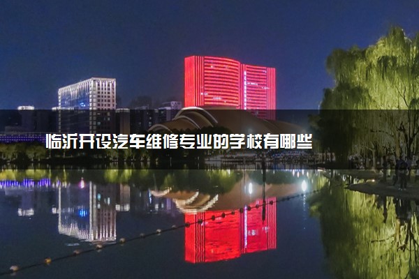临沂开设汽车维修专业的学校有哪些
