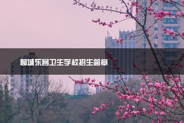 聊城东昌卫生学校招生简章