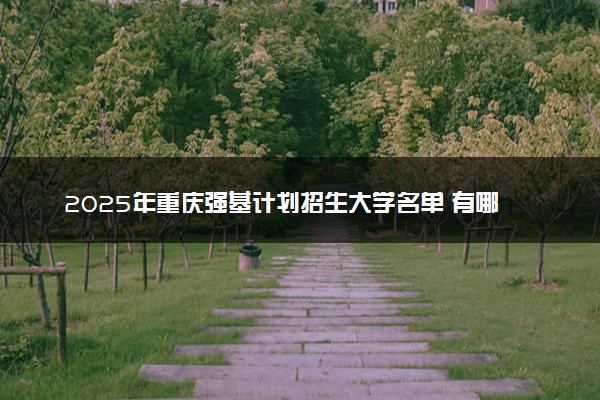 2025年重庆强基计划招生大学名单 有哪些专业