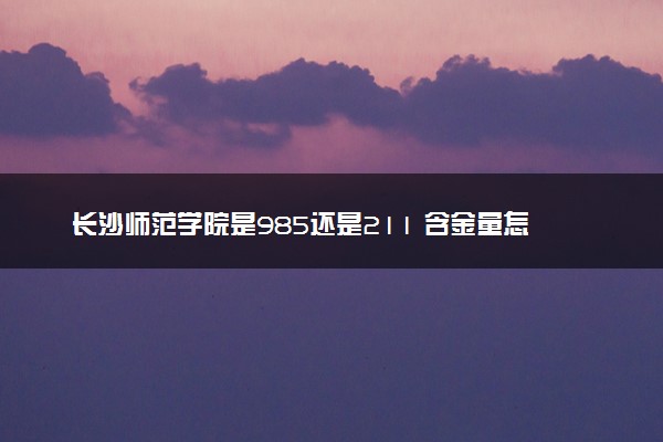 长沙师范学院是985还是211 含金量怎么样