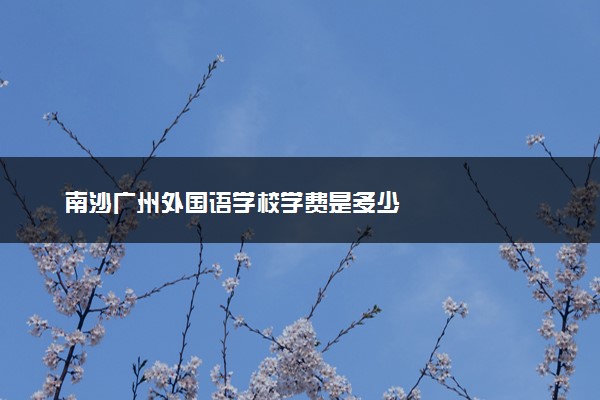 南沙广州外国语学校学费是多少