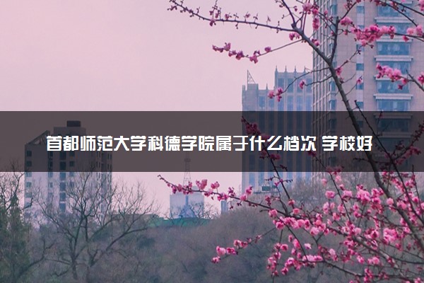 首都师范大学科德学院属于什么档次 学校好不好